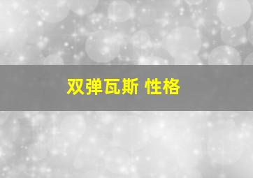 双弹瓦斯 性格